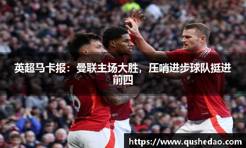 英超马卡报：曼联主场大胜，压哨进步球队挺进前四