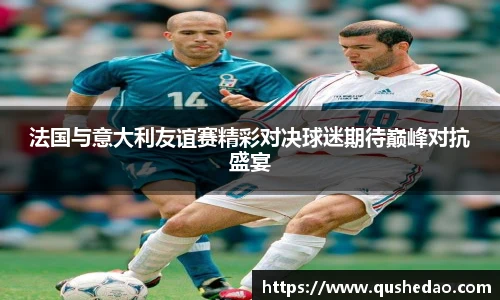 法国与意大利友谊赛精彩对决球迷期待巅峰对抗盛宴