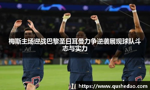 梅斯主场迎战巴黎圣日耳曼力争逆袭展现球队斗志与实力