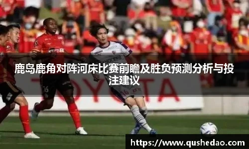 鹿岛鹿角对阵河床比赛前瞻及胜负预测分析与投注建议